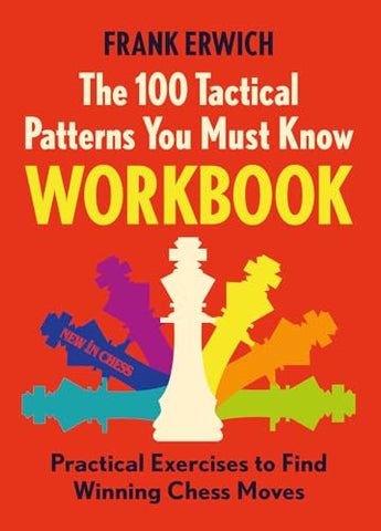 100 Tactical Patterns You Must Know Workbook: Practical Exercises to Spot the Key Chess Moves