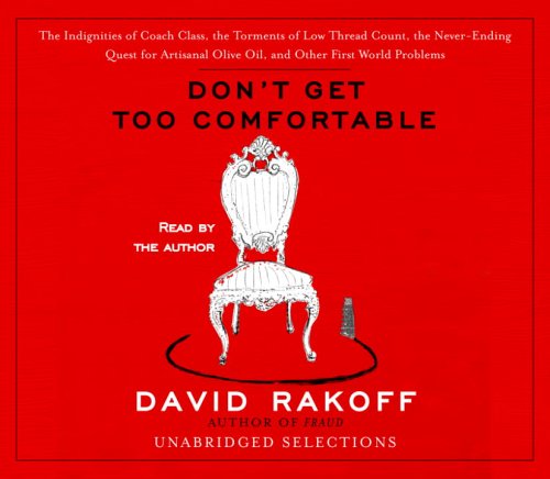 Don't Get Too Comfortable: The Indignities of Coach Class, The Torments of Low Thread Count, The Never- Ending Quest for Artisanal Olive Oil, and Other First World Problems