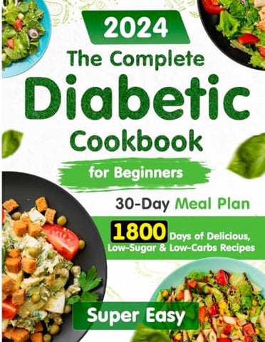 The Complete Diabetic Cookbook for Beginners:: 1800 Days of Super Easy, Delicious, Low-Sugar & Low-Carbs Recipes with a 30-Day Meal Plan for Type 2 ... Diabetic Type 2, Prediabetic 2023-2024)