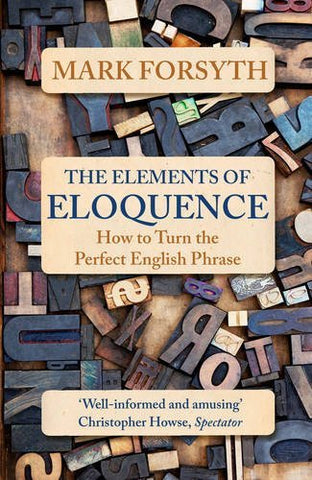 The Elements of Eloquence: How to Turn the Perfect English Phrase by Mark Forsyth (2016-11-03)