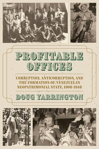 Profitable Offices: Corruption, Anticorruption, and the Formation of Venezuela’s Neopatrimonial State, 1908-1948 (Pitt Latin American Series)