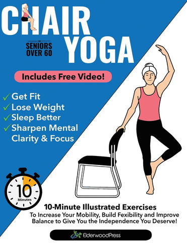 Chair Yoga for Seniors Over 60: 10-Minute Exercises to Increase Mobility, Maintain Balance, and Improve Flexibility to Give You The Independence You Deserve!