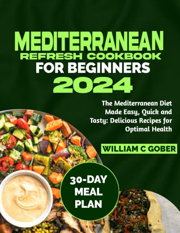 MEDITERRANEAN REFRESH COOKBOOK FOR BEGINNERS 2024: The Mediterranean Diet Made Easy, Quick and Tasty: Delicious Recipes for Optimal Health