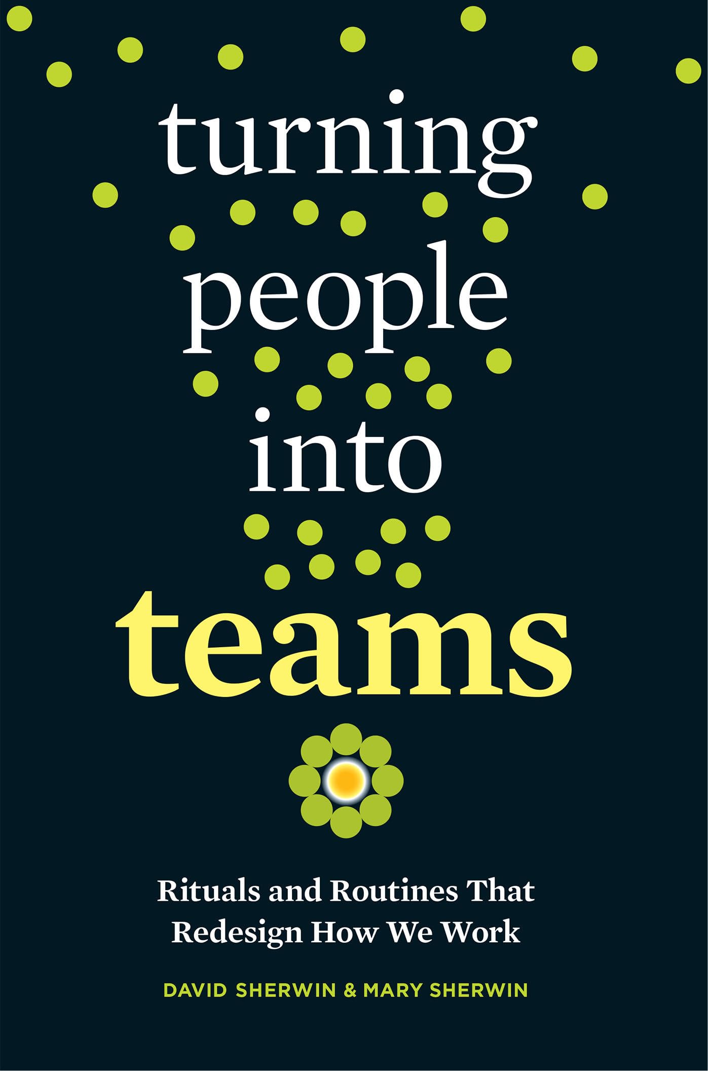 Turning People into Teams: Rituals and Routines That Redesign How We Work