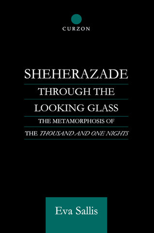 Sheherazade Through the Looking Glass: The Metamorphosis of the 'Thousand and One Nights' (Routledge Studies in Middle Eastern Literatures)