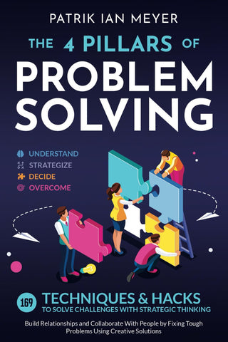 The 4 Pillars of Problem-Solving: 169 Techniques & Hacks to Solve Challenges With Strategic Thinking. Build Relationships and Collaborate With People by Fixing Tough Problems Using Creative Solutions