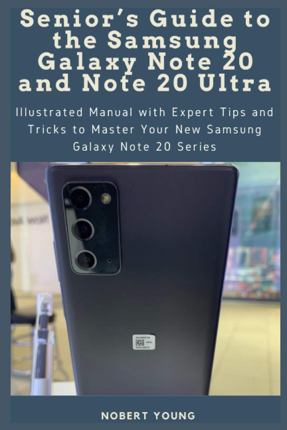 Senior’s Guide to the Samsung Galaxy Note 20 and Note 20 Ultra: Illustrated Manual with Expert Tips and Tricks to Master Your New Samsung Galaxy Note 20 Series