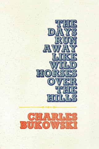 The Days Run Away Like Wild Horses: Emotional Poems by Charles Bukowski