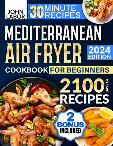 Mediterranean Air Fryer Cookbook for Beginners: 2100 Days of Healthy and Delicious Recipes Easy-to-Make in Less Than 30 Minutes | Air Fryer Starter Guidebook & No-Stress 30-Day Meal Plan Included