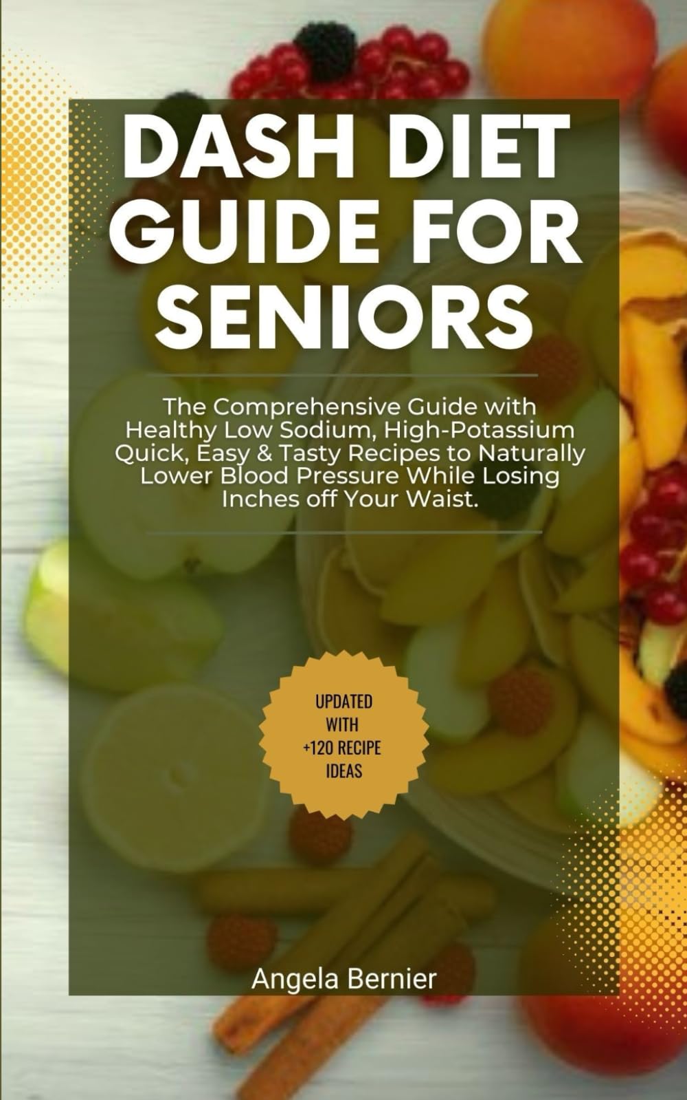 Dash Diet Guide for Seniors: The Comprehensive Guide with Healthy Low Sodium, High-Potassium Quick, Easy & Tasty Recipes to Naturally Lower Blood Pressure While Losing Inches off Your Waist.