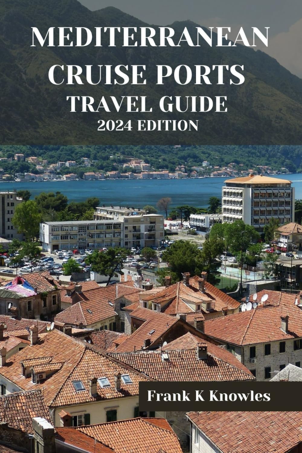 MEDITERRANEAN CRUISE PORTS TRAVEL GUIDE 2024 EDITION: Sailing the Seas of Splendor: A Comprehensive Guide to Unforgettable Mediterranean Cruise Ports in 2024 (Frank K Knowles Destination Guide)