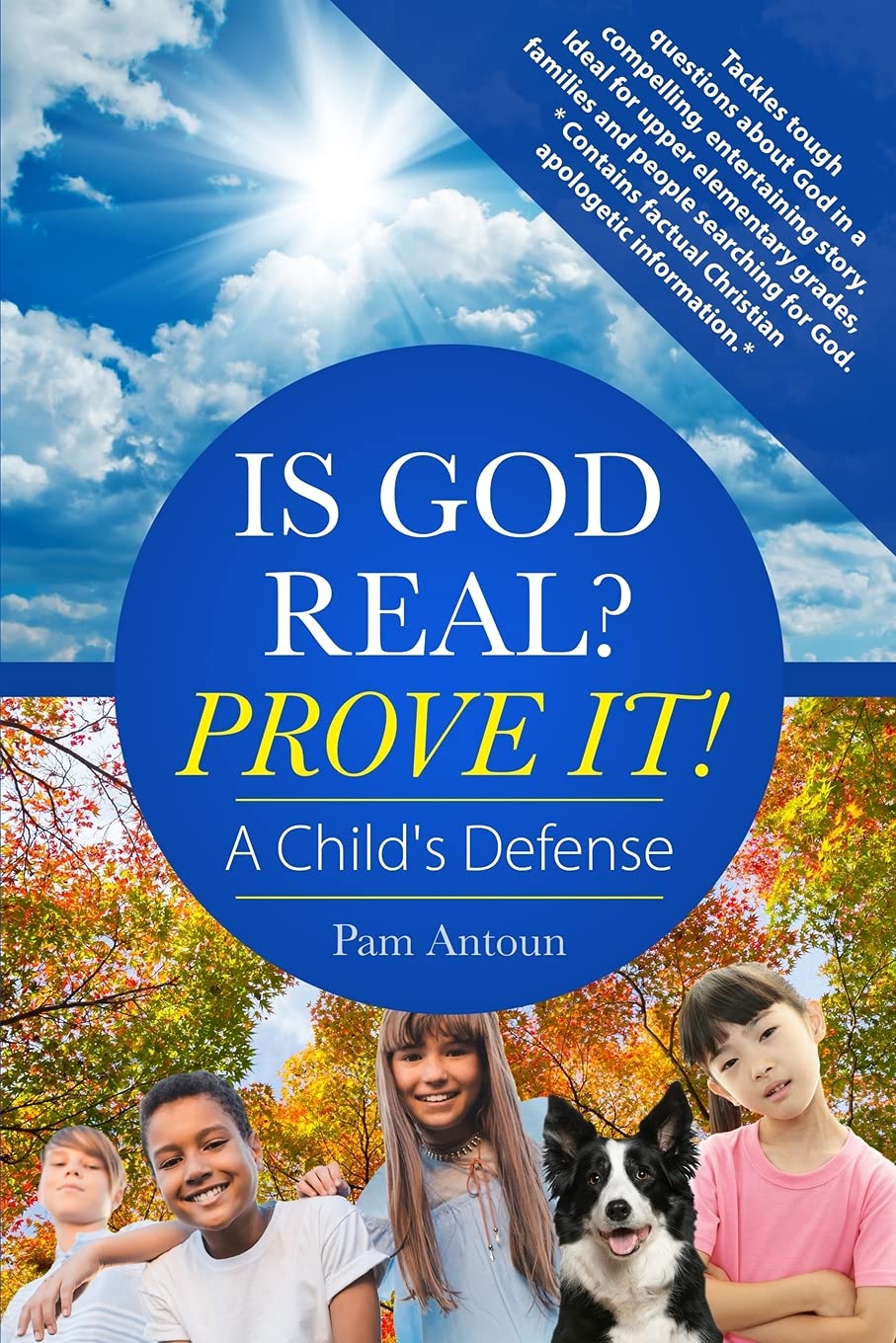 Is God Real? Prove It! A Child's Defense: A Fun Story Answering Tough Questions About God With Factual Christian Apologetics