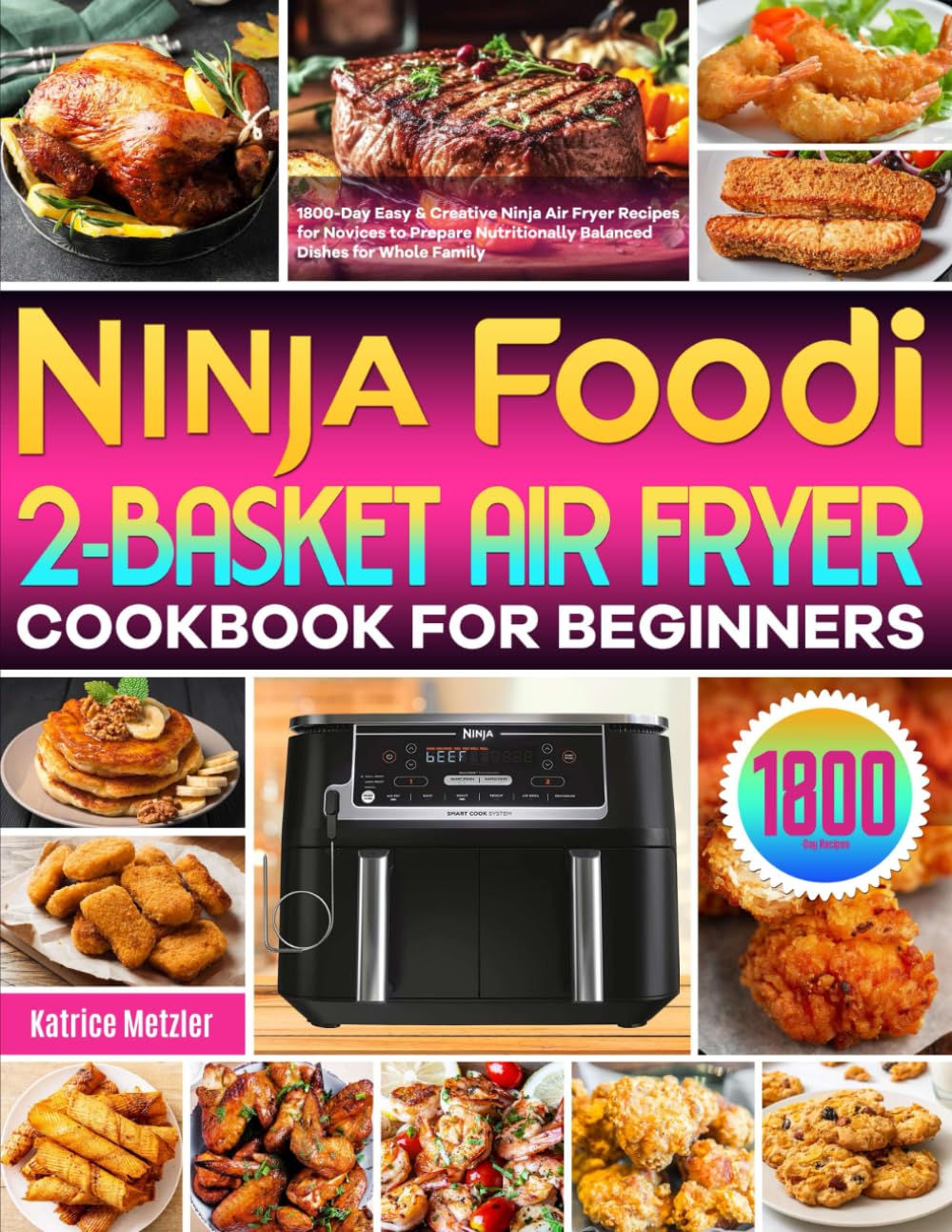 Ninja Foodi 2-Basket Air Fryer Cookbook for Beginners: 1800-Day Easy & Creative Ninja Air Fryer Recipes for Novices to Prepare Nutritionally Balanced Dishes for Whole Family