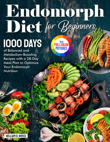 Endomorph Diet for Beginners: 1000 Days of Balanced and Metabolism-Boosting Recipes with a 28-Day Meal Plan to Optimize Your Endomorph Nutrition| Full Color Edition