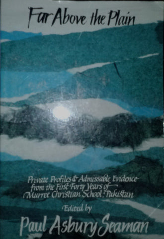 Far Above The Plain: Private Profiles and Admissible Evidence from the First Forty Years of Murree Christian School, Pakistan, 1956-1996